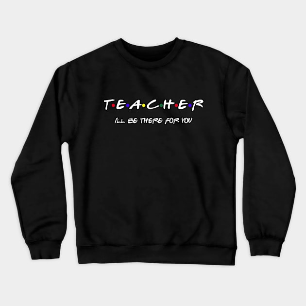 Teacher I'll Be There For You Crewneck Sweatshirt by SmilArt